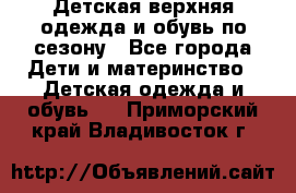 Детская верхняя одежда и обувь по сезону - Все города Дети и материнство » Детская одежда и обувь   . Приморский край,Владивосток г.